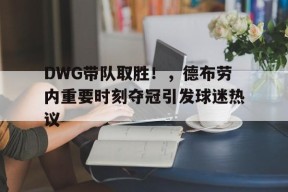 kaiyun-DWG带队取胜！，德布劳内重要时刻夺冠引发球迷热议的简单介绍